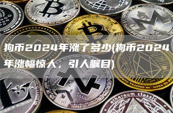 狗币2024年涨了多少 - 狗币2024年涨幅惊人，引人瞩目